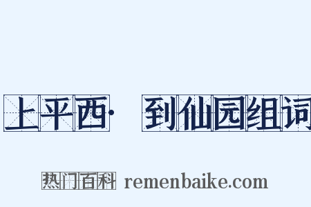 上平西·到仙园组词是什么意思的图片